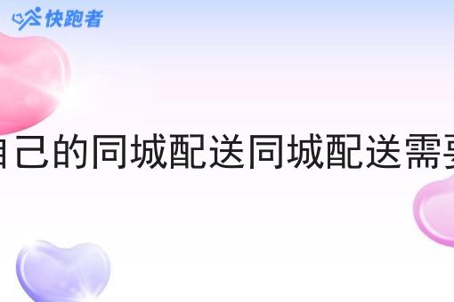 搭建自己的同城配送同城配送需要什么