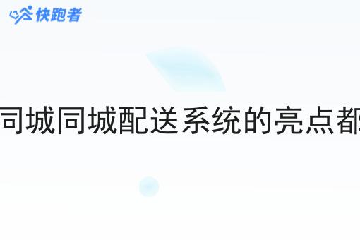 快跑者同城同城配送系统的亮点都有哪些