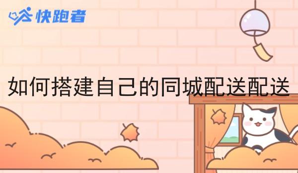 如何搭建自己的同城配送配送 如何搭建自己的同城配送配送