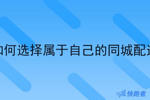 如何选择属于自己的同城配送 如何选择属于自己的同城配送