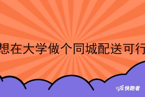 我想在大学做个同城配送可行吗 我想在大学做个同城配送可行吗
