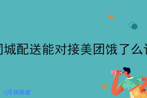 校园同城配送能对接美团饿了么订单吗 校园同城配送能对接美团饿了么订单吗