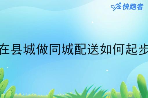 在县城做同城配送如何起步