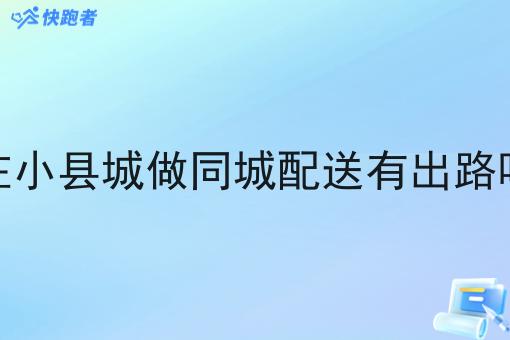 在小县城做同城配送有出路吗