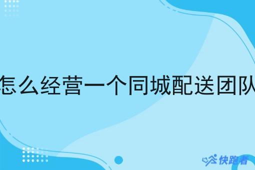 怎么经营一个同城配送团队