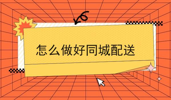 怎么做好同城配送