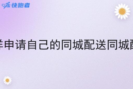 怎样申请自己的同城配送同城配送