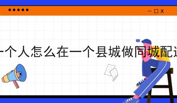 一个人怎么在一个县城做同城配送