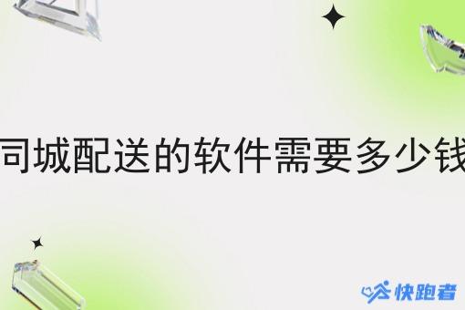 同城配送的软件需要多少钱 同城配送的软件需要多少钱