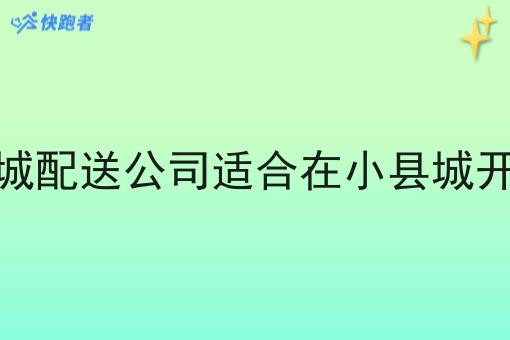 同城配送公司适合在小县城开吗