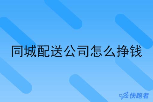 同城配送公司怎么挣钱