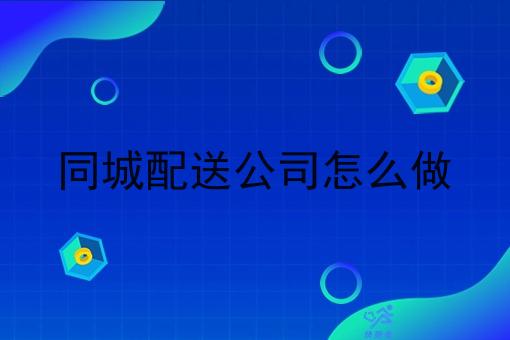 同城配送公司怎么做