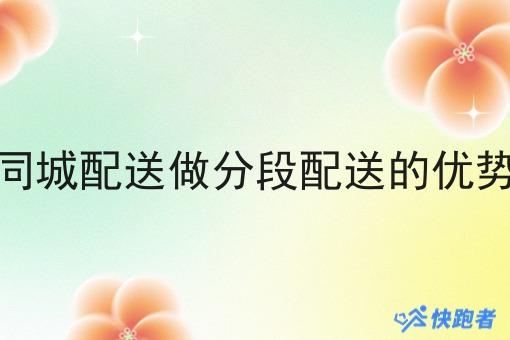 同城配送做分段配送的优势 同城配送做分段配送的优势