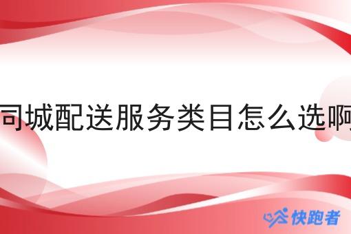 同城配送服务类目怎么选啊 同城配送服务类目怎么选啊