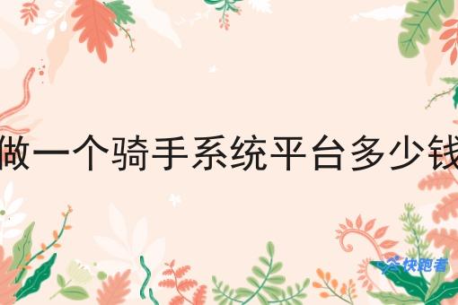 做一个骑手系统平台多少钱 做一个骑手系统平台多少钱