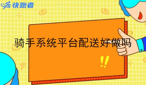 骑手系统平台配送好做吗