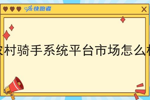 农村骑手系统平台市场怎么样 农村骑手系统平台市场怎么样