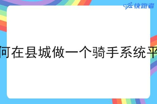 如何在县城做一个骑手系统平台