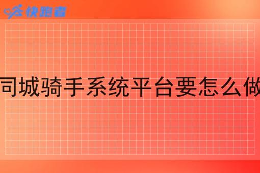 同城骑手系统平台要怎么做 同城骑手系统平台要怎么做