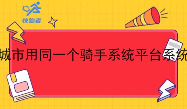 同样的城市用同一个骑手系统平台系统可以吗 同样的城市用同一个骑手系统平台系统可以吗
