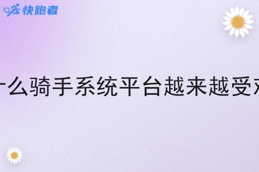 为什么骑手系统平台越来越受欢迎