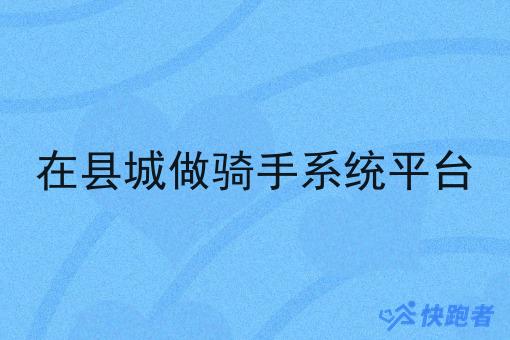 在县城做骑手系统平台 在县城做骑手系统平台