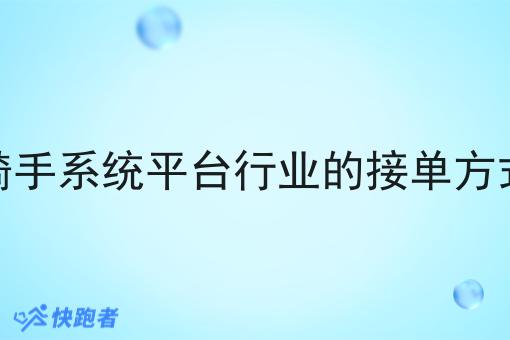 骑手系统平台行业的接单方式 骑手系统平台行业的接单方式
