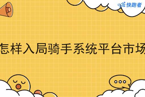 怎样入局骑手系统平台市场 怎样入局骑手系统平台市场
