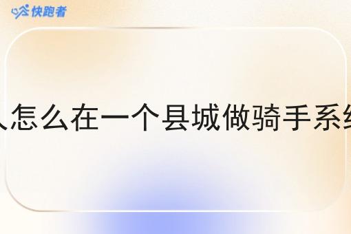 一个人怎么在一个县城做骑手系统平台 一个人怎么在一个县城做骑手系统平台