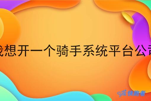 我想开一个骑手系统平台公司