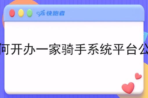 如何开办一家骑手系统平台公司