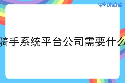 骑手系统平台公司需要什么 骑手系统平台公司需要什么