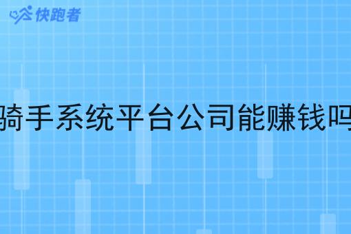 骑手系统平台公司能赚钱吗 骑手系统平台公司能赚钱吗