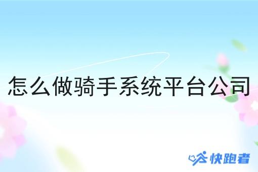 怎么做骑手系统平台公司 怎么做骑手系统平台公司