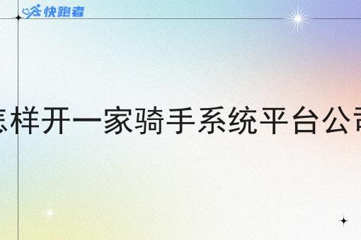 怎样开一家骑手系统平台公司 怎样开一家骑手系统平台公司