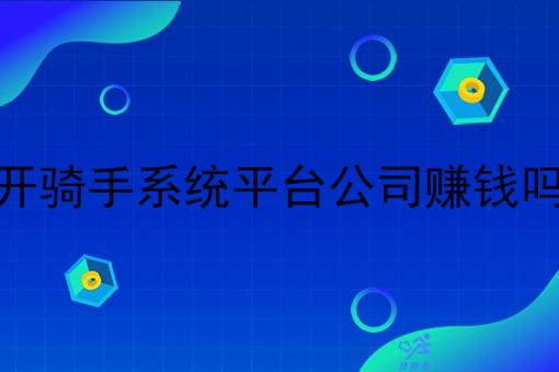 开骑手系统平台公司赚钱吗