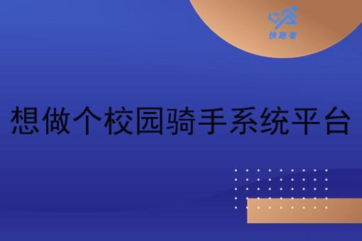 想做个校园骑手系统平台 想做个校园骑手系统平台