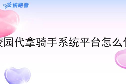校园代拿骑手系统平台怎么做 校园代拿骑手系统平台怎么做