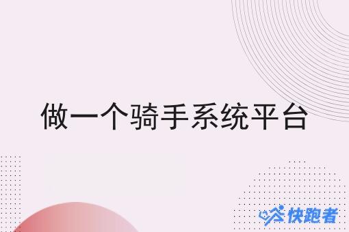 做一个骑手系统平台 做一个骑手系统平台