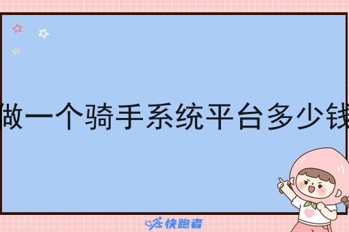 做一个骑手系统平台多少钱 做一个骑手系统平台多少钱