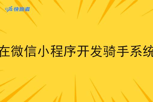 怎样在微信小程序开发骑手系统平台 怎样在微信小程序开发骑手系统平台