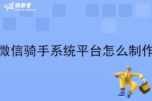 微信骑手系统平台怎么制作 微信骑手系统平台怎么制作