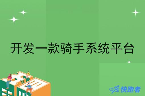 开发一款骑手系统平台 开发一款骑手系统平台