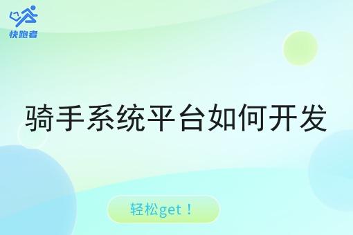 骑手系统平台如何开发 骑手系统平台如何开发