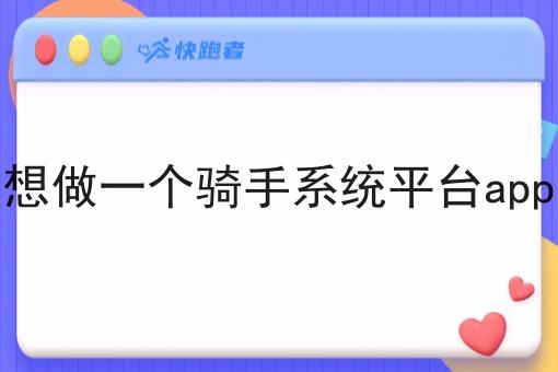 想做一个骑手系统平台app 想做一个骑手系统平台app