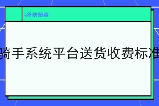 骑手系统平台送货收费标准 骑手系统平台送货收费标准