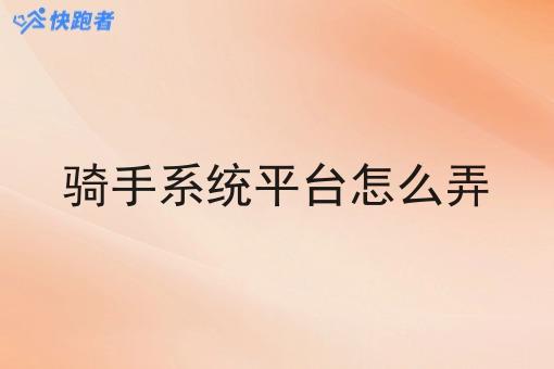 骑手系统平台怎么弄 骑手系统平台怎么弄