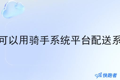 市场可以用骑手系统平台配送系统吗 市场可以用骑手系统平台配送系统吗