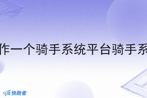 如何制作一个骑手系统平台骑手系统平台 如何制作一个骑手系统平台骑手系统平台