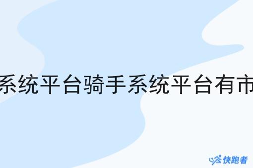 骑手系统平台骑手系统平台有市场吗 骑手系统平台骑手系统平台有市场吗
